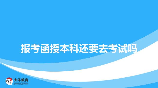 報(bào)考函授本科還要去考試嗎