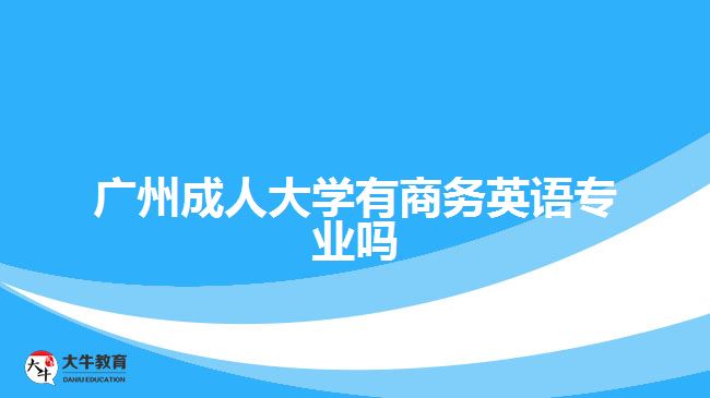 廣州成人大學(xué)有商務(wù)英語(yǔ)專業(yè)嗎