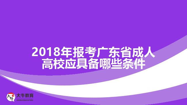 2018年報考廣東省成人高校應(yīng)具備哪些條件