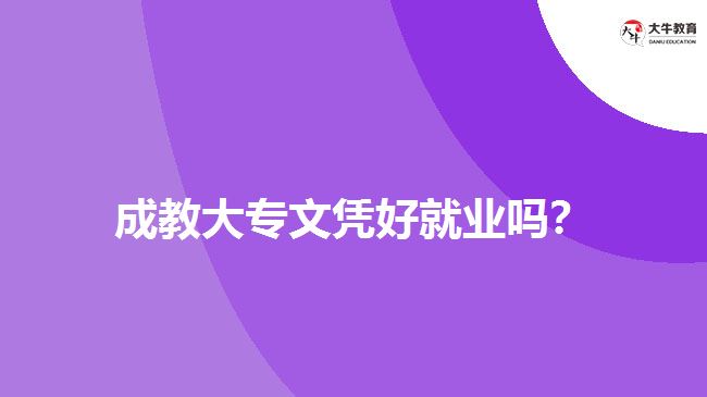 成教大專文憑好就業(yè)嗎？