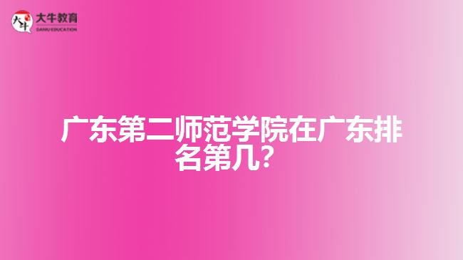 廣東第二師范學(xué)院在廣東排名第幾？