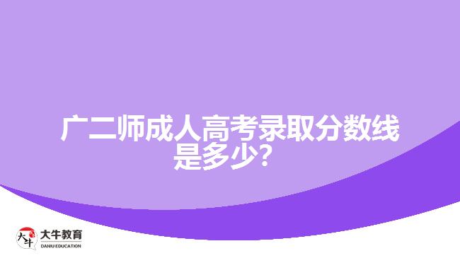 廣二師成人高考錄取分數(shù)線是多少？