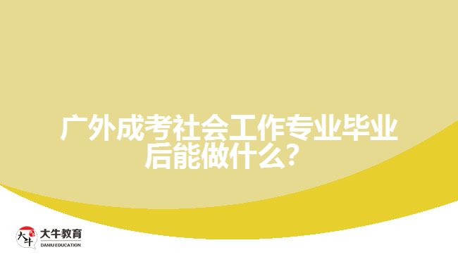 廣外成考社會工作專業(yè)畢業(yè)后能做什么？