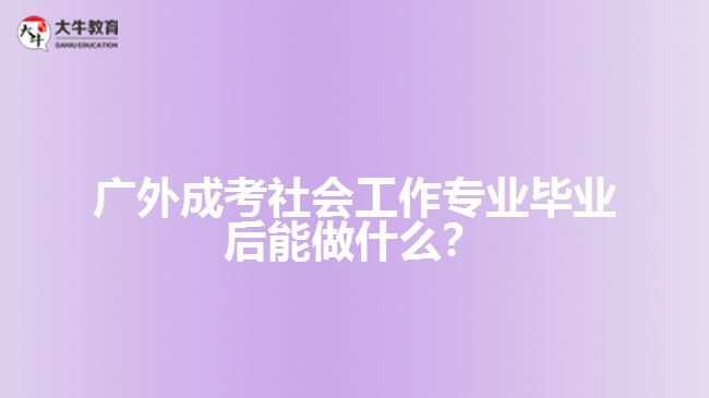 廣外成考社會工作專業(yè)就業(yè)方向