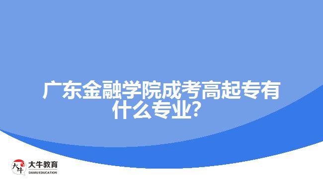 廣東金融學(xué)院成考高起專有什么專業(yè)？