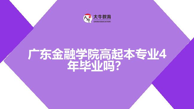 廣東金融學(xué)院高起本專業(yè)4年畢業(yè)嗎？