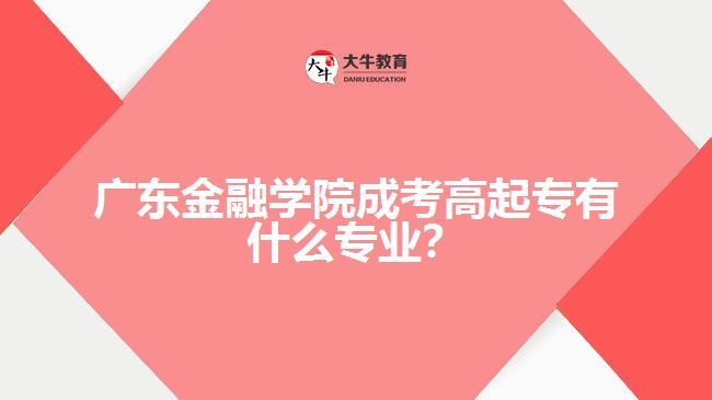 廣東金融學院成考高起專專業(yè)