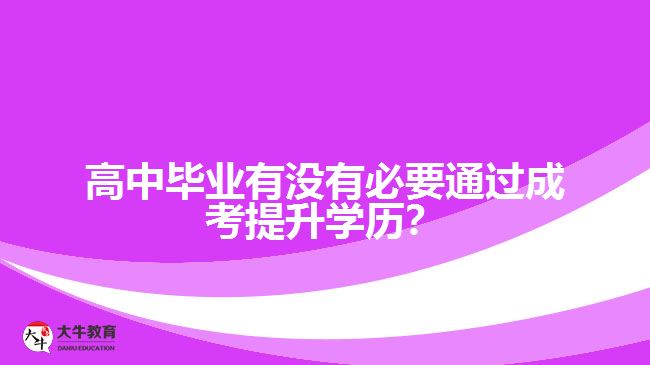 高中畢業(yè)有沒有必要通過成考提升學(xué)歷？