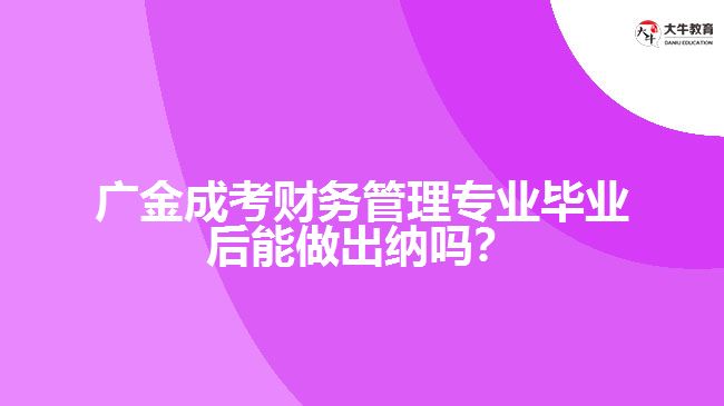 廣金成考財(cái)務(wù)管理專業(yè)畢業(yè)后能做出納嗎？