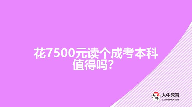 花7500元讀個(gè)成考本科值得嗎？