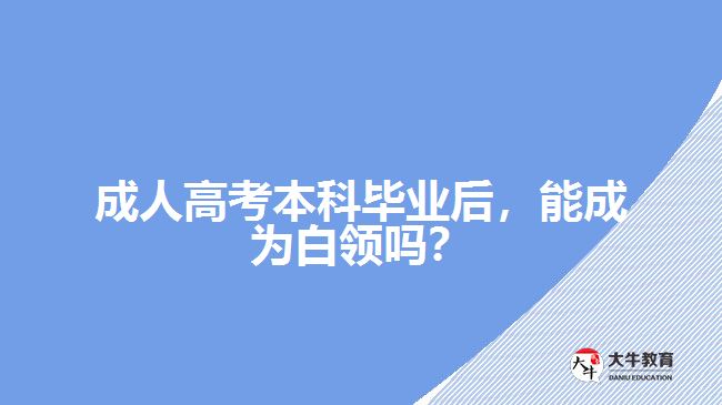 成人高考本科畢業(yè)后，能成為白領(lǐng)嗎？