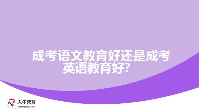  成考語(yǔ)文教育好還是成考英語(yǔ)教育好？