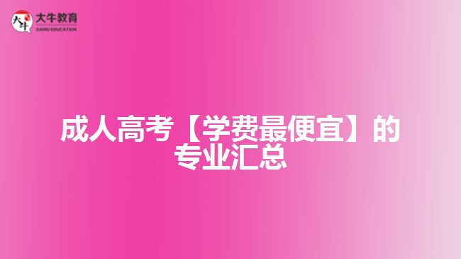 成人高考【學(xué)費(fèi)最便宜】的專業(yè)匯總