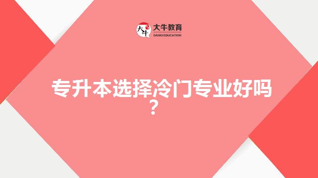 專升本選擇冷門專業(yè)好嗎