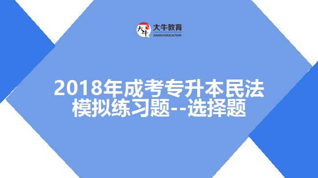 2018年成考專升本民法模擬練習(xí)題--選擇題