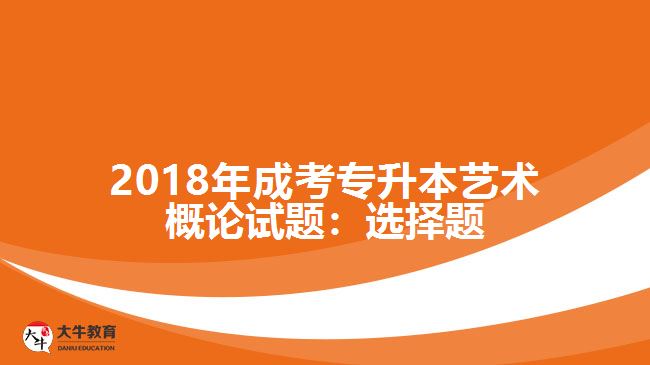 2018年成考專升本藝術(shù)概論試題：選擇題