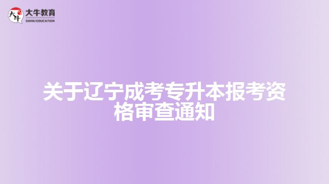 關(guān)于遼寧成考專升本報(bào)考資格審查通知