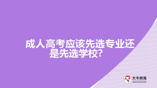  成人高考應該先選專業(yè)還是先選學校？