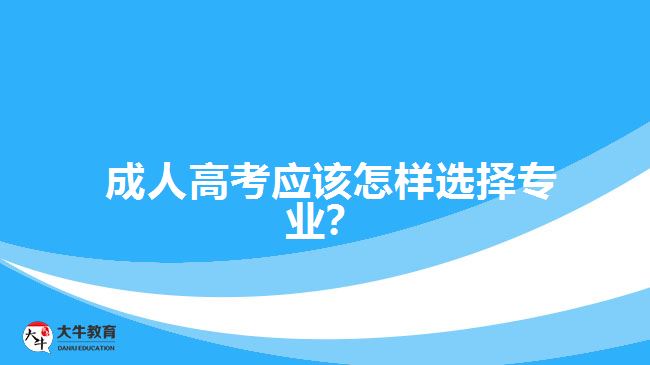 成人高考應(yīng)該怎樣選擇專業(yè)？