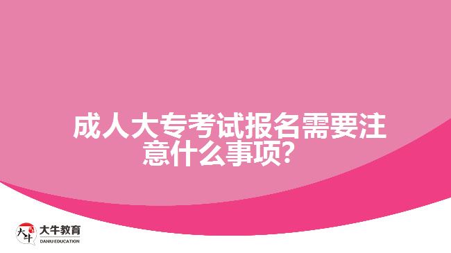  成人大?？荚噲竺枰⒁馐裁词马?？