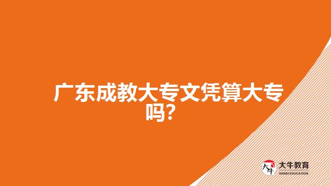  廣東成教大專文憑算大專嗎？