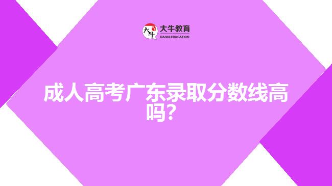 成人高考廣東錄取分數線高嗎？