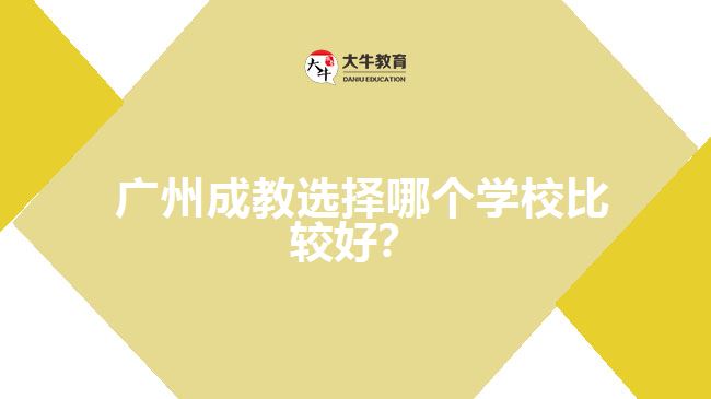 廣州成教選擇哪個學校比較好？