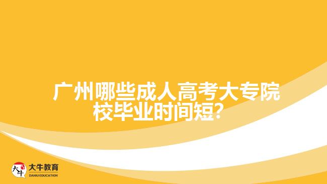  廣州哪些成人高考大專院校畢業(yè)時(shí)間短？