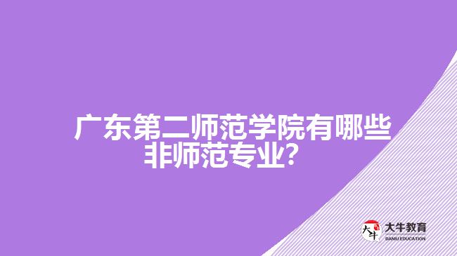 廣東第二師范學(xué)院有哪些非師范專業(yè)？