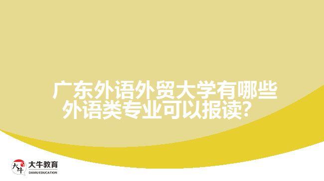  廣東外語外貿(mào)大學(xué)有哪些外語類專業(yè)可以報(bào)讀？