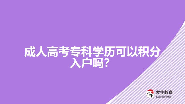 成人高考專科學(xué)歷可以積分入戶嗎？