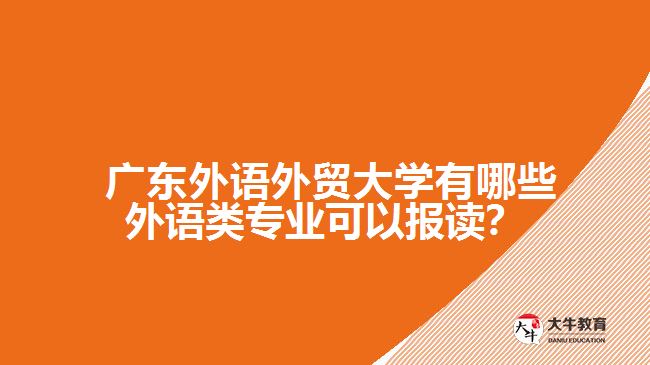 廣東外語外貿大學有哪些外語類專業(yè)可以報讀？