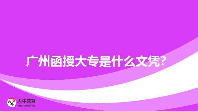 廣州函授大專是什么文憑？