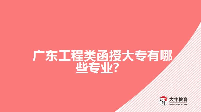 廣東工程類函授大專有哪些專業(yè)？