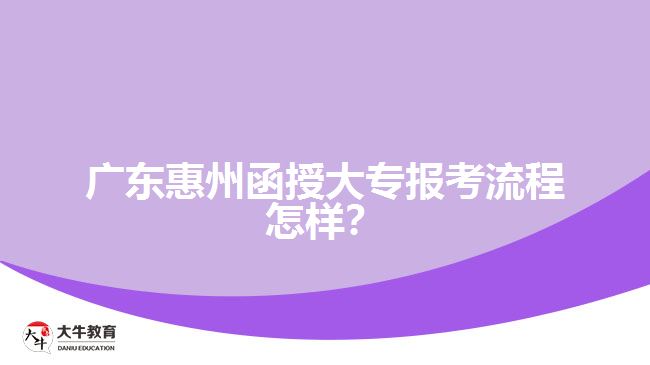 廣東惠州函授大專報考流程怎樣？