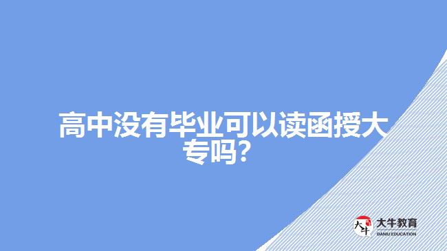 高中沒(méi)有畢業(yè)可以讀函授大專嗎