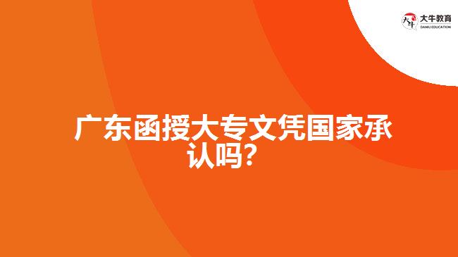  廣東函授大專文憑國家承認(rèn)嗎？