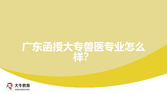 廣東函授大專獸醫(yī)專業(yè)怎么樣？