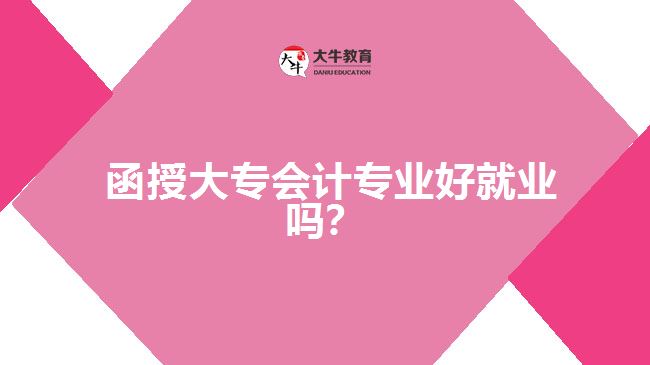  函授大專會(huì)計(jì)專業(yè)好就業(yè)嗎？