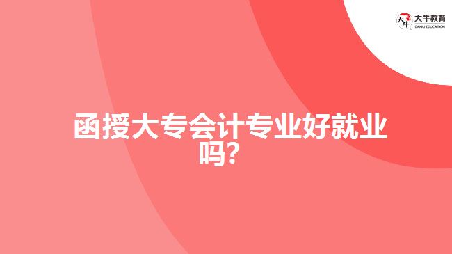 函授大專會(huì)計(jì)專業(yè)好就業(yè)嗎？