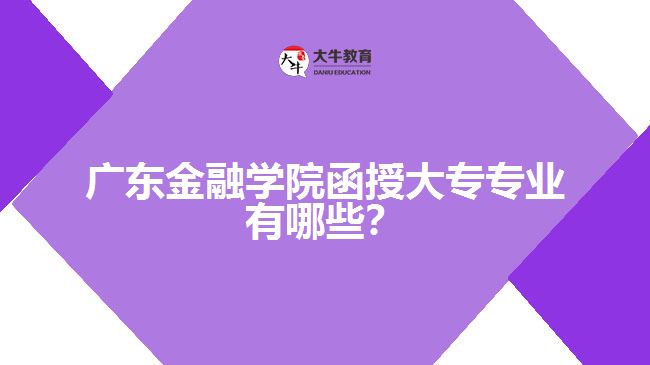 廣東金融學(xué)院函授大專專業(yè)有哪些？