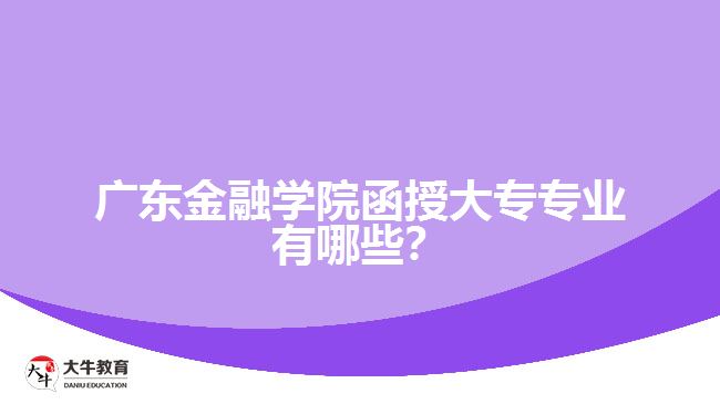 廣東金融學(xué)院函授大專(zhuān)專(zhuān)業(yè)有哪些？