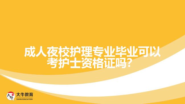 成人夜校護(hù)理專業(yè)畢業(yè)可以考護(hù)士資格證嗎？