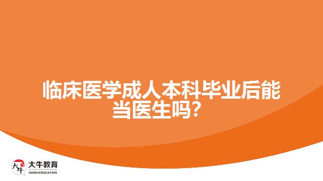 臨床醫(yī)學成人本科畢業(yè)后能當醫(yī)生嗎？