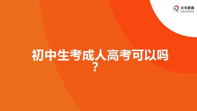 初中生考成人高考可以嗎？