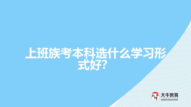 上班族考本科選什么學(xué)習(xí)形式好？