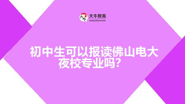  初中生可以報讀佛山電大夜校專業(yè)嗎？