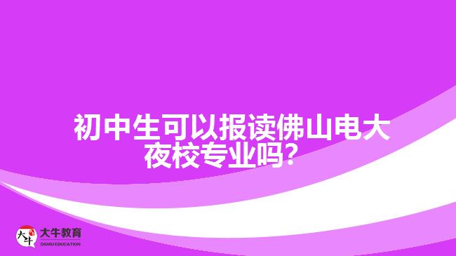 初中生可以報讀佛山電大夜校專業(yè)嗎？