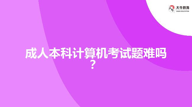 成人本科計算機考試題難嗎？