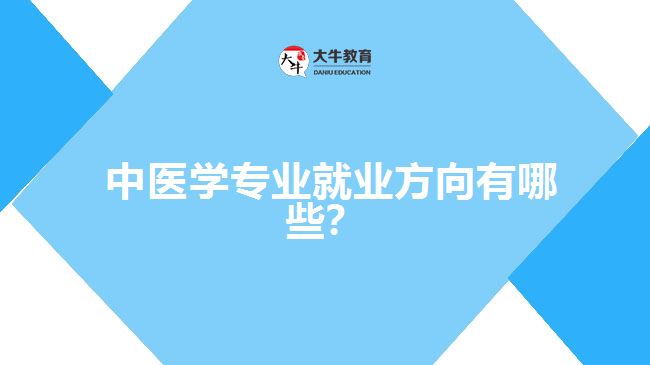  中醫(yī)學專業(yè)就業(yè)方向有哪些？